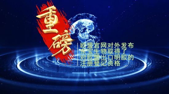 重磅！東寶生物取得歐盟出口明膠“通行證”！
